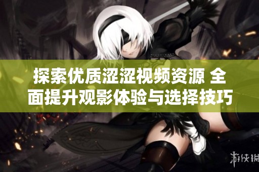 探索优质涩涩视频资源 全面提升观影体验与选择技巧