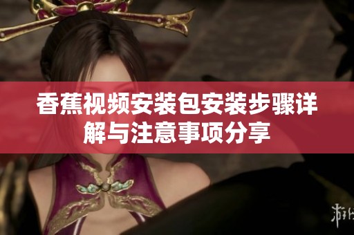 香蕉视频安装包安装步骤详解与注意事项分享