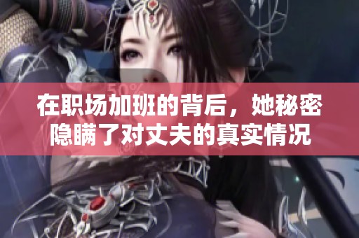 在职场加班的背后，她秘密隐瞒了对丈夫的真实情况