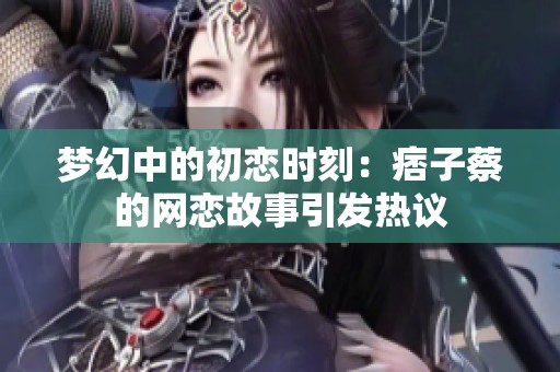 梦幻中的初恋时刻：痞子蔡的网恋故事引发热议