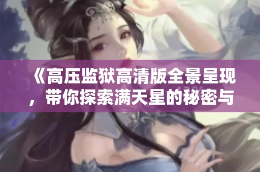 《高压监狱高清版全景呈现，带你探索满天星的秘密与惊悚》