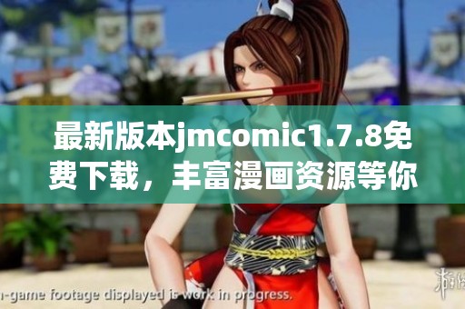 最新版本jmcomic1.7.8免费下载，丰富漫画资源等你体验，速来获取吧