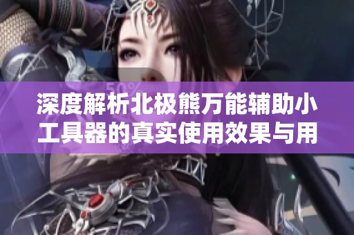 深度解析北极熊万能辅助小工具器的真实使用效果与用户体验