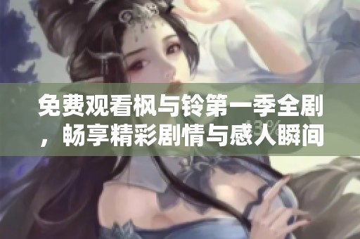 免费观看枫与铃第一季全剧，畅享精彩剧情与感人瞬间的最佳选择