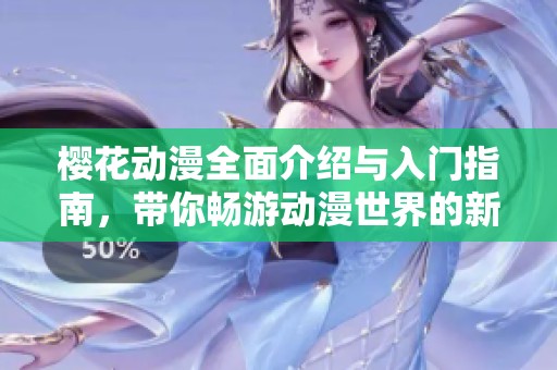 樱花动漫全面介绍与入门指南，带你畅游动漫世界的新门户网站