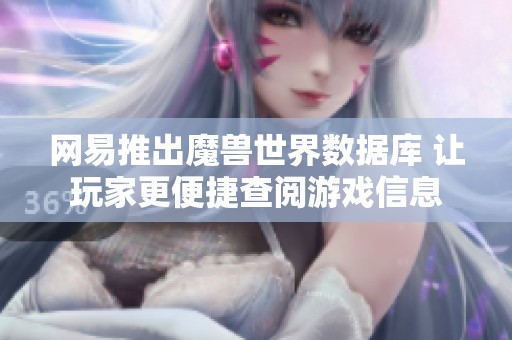 网易推出魔兽世界数据库 让玩家更便捷查阅游戏信息