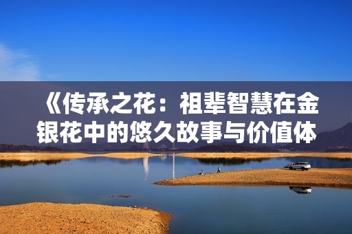 《传承之花：祖辈智慧在金银花中的悠久故事与价值体现》
