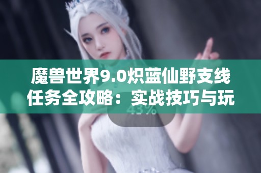 魔兽世界9.0炽蓝仙野支线任务全攻略：实战技巧与玩法详解