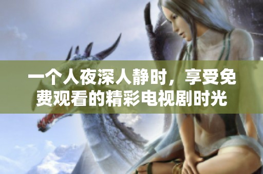 一个人夜深人静时，享受免费观看的精彩电视剧时光