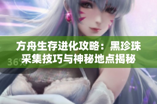方舟生存进化攻略：黑珍珠采集技巧与神秘地点揭秘