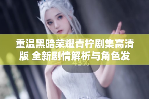 重温黑暗荣耀青柠剧集高清版 全新剧情解析与角色发展探讨