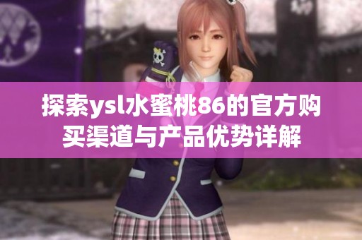 探索ysl水蜜桃86的官方购买渠道与产品优势详解