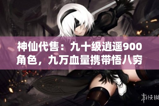 神仙代售：九十级逍遥900角色，九万血量携带悟八穷奇出售