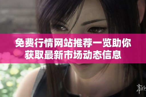 免费行情网站推荐一览助你获取最新市场动态信息