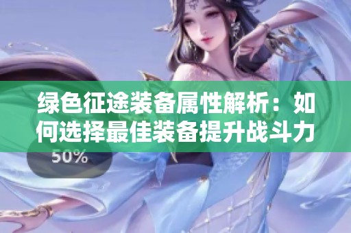 绿色征途装备属性解析：如何选择最佳装备提升战斗力