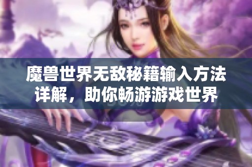 魔兽世界无敌秘籍输入方法详解，助你畅游游戏世界