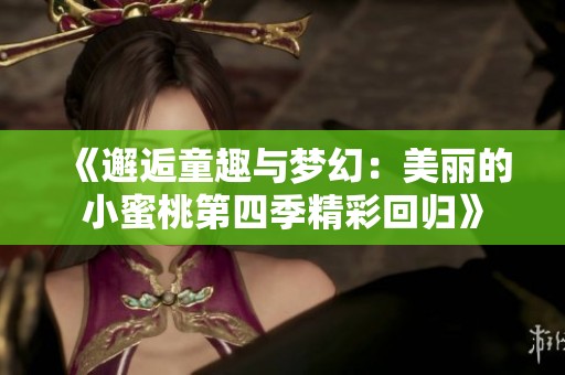 《邂逅童趣与梦幻：美丽的小蜜桃第四季精彩回归》