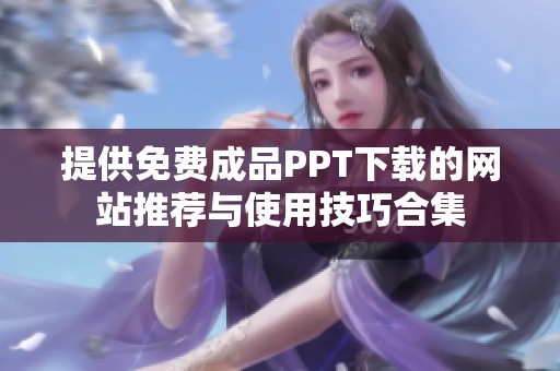 提供免费成品PPT下载的网站推荐与使用技巧合集