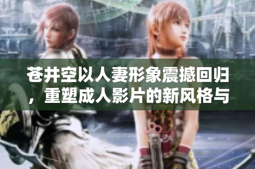 苍井空以人妻形象震撼回归，重塑成人影片的新风格与魅力