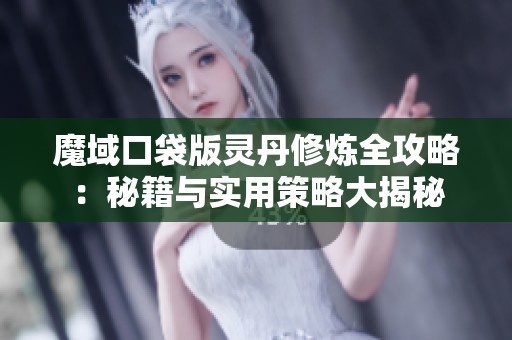 魔域口袋版灵丹修炼全攻略：秘籍与实用策略大揭秘