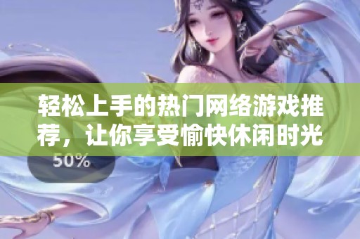 轻松上手的热门网络游戏推荐，让你享受愉快休闲时光