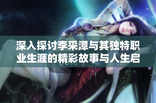 深入探讨李采潭与其独特职业生涯的精彩故事与人生启示