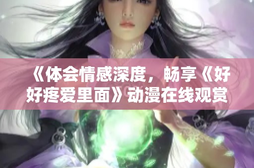 《体会情感深度，畅享《好好疼爱里面》动漫在线观赏乐趣》