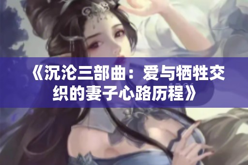 《沉沦三部曲：爱与牺牲交织的妻子心路历程》
