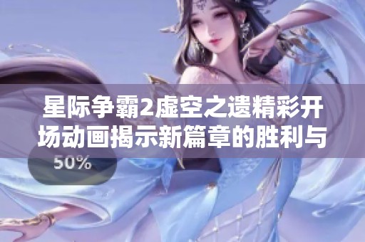 星际争霸2虚空之遗精彩开场动画揭示新篇章的胜利与挑战