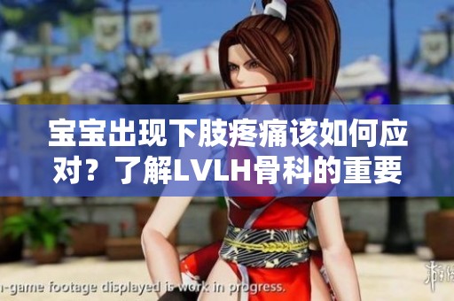宝宝出现下肢疼痛该如何应对？了解LVLH骨科的重要性与护理建议