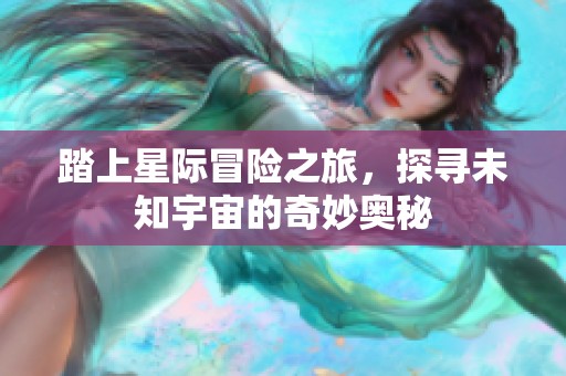踏上星际冒险之旅，探寻未知宇宙的奇妙奥秘