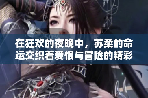 在狂欢的夜晚中，苏柔的命运交织着爱恨与冒险的精彩故事