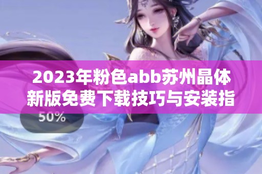 2023年粉色abb苏州晶体新版免费下载技巧与安装指南分享