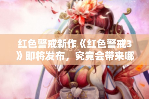 红色警戒新作《红色警戒3》即将发布，究竟会带来哪些新玩法？