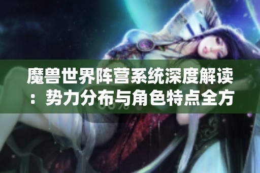 魔兽世界阵营系统深度解读：势力分布与角色特点全方位分析