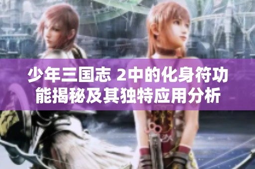 少年三国志 2中的化身符功能揭秘及其独特应用分析