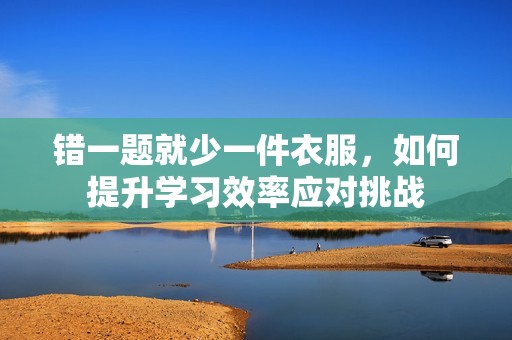 错一题就少一件衣服，如何提升学习效率应对挑战