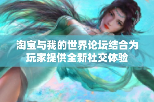淘宝与我的世界论坛结合为玩家提供全新社交体验