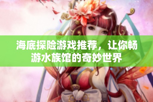 海底探险游戏推荐，让你畅游水族馆的奇妙世界