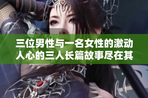 三位男性与一名女性的激动人心的三人长篇故事尽在其中