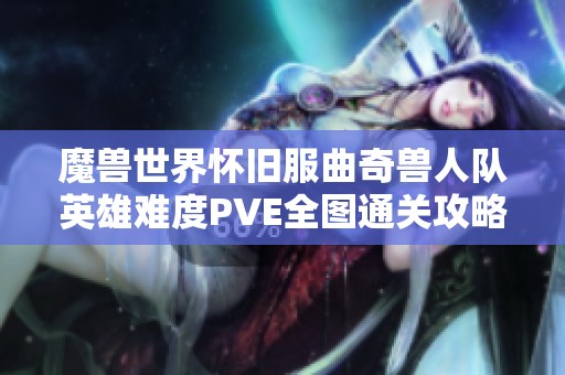 魔兽世界怀旧服曲奇兽人队英雄难度PVE全图通关攻略分享