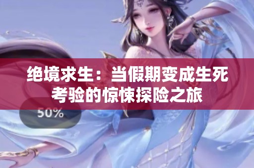 绝境求生：当假期变成生死考验的惊悚探险之旅