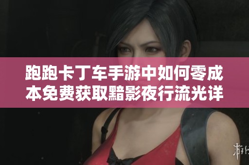 跑跑卡丁车手游中如何零成本免费获取黯影夜行流光详细攻略分享