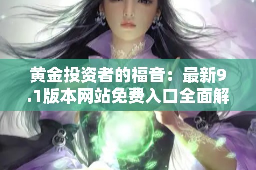 黄金投资者的福音：最新9.1版本网站免费入口全面解析