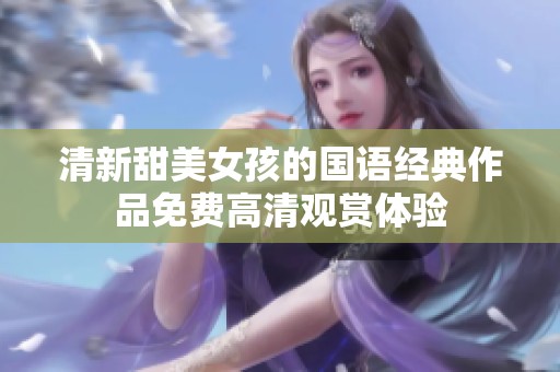 清新甜美女孩的国语经典作品免费高清观赏体验