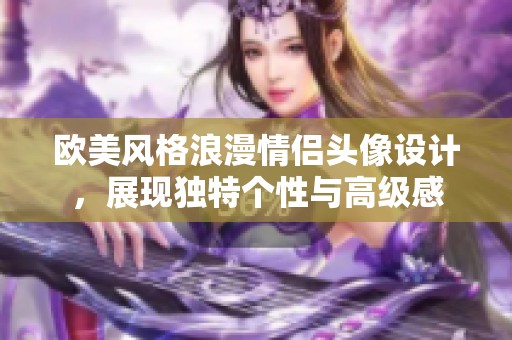 欧美风格浪漫情侣头像设计，展现独特个性与高级感