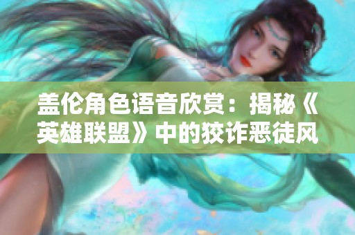 盖伦角色语音欣赏：揭秘《英雄联盟》中的狡诈恶徒风采