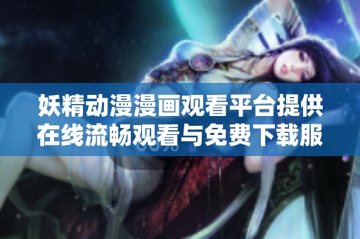 妖精动漫漫画观看平台提供在线流畅观看与免费下载服务
