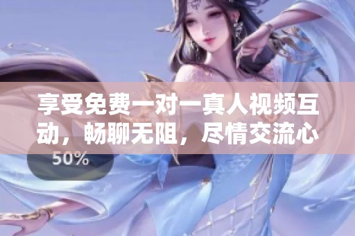 享受免费一对一真人视频互动，畅聊无阻，尽情交流心声