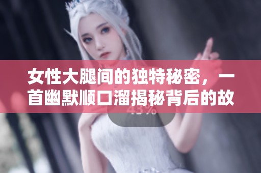 女性大腿间的独特秘密，一首幽默顺口溜揭秘背后的故事